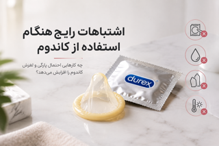 اشتباهات رایج هنگام استفاده از کاندوم که احتمال پارگی و لغزش را افزایش می‌دهد